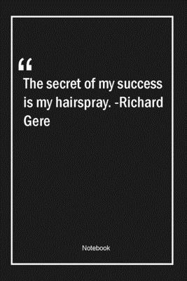 Paperback The secret of my success is my hairspray. -Richard Gere: Lined Gift Notebook With Unique Touch | Journal | Lined Premium 120 Pages |success Quotes| Book