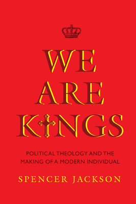 We Are Kings: Political Theology and the Making... 0813944716 Book Cover