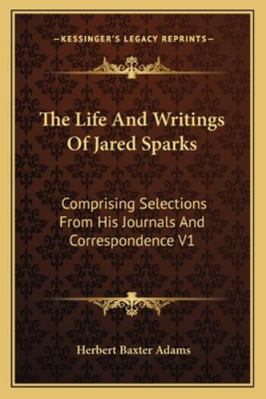 The Life And Writings Of Jared Sparks: Comprisi... 1162927739 Book Cover