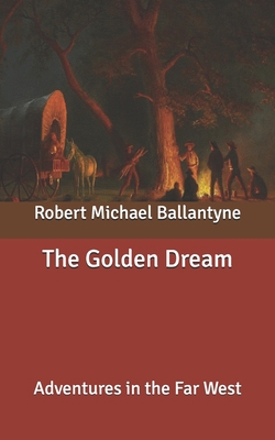 The Golden Dream: Adventures in the Far West B087677K9M Book Cover