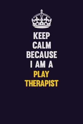 Keep Calm Because I Am A Play Therapist: Motiva... 1708053115 Book Cover