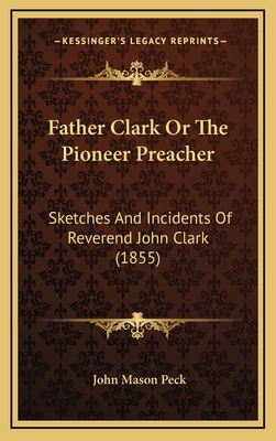 Father Clark or the Pioneer Preacher: Sketches ... 1164323113 Book Cover