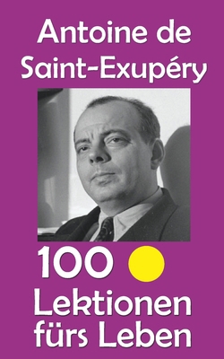 Antoine de Saint-Exupéry: 100 Lektionen fürs Leben [German] B0FR8WVNTG Book Cover