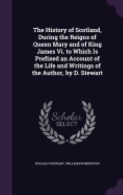 The History of Scotland, During the Reigns of Q... 1357656998 Book Cover