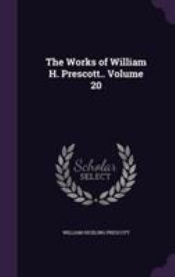 The Works of William H. Prescott.. Volume 20 1355281938 Book Cover