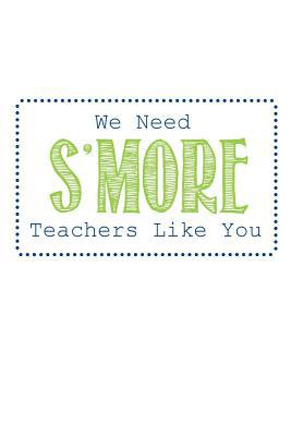 We Need S'more Teachers Like You: Teacher Gifts 1072987007 Book Cover