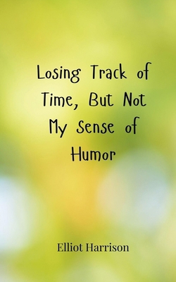 Losing Track of Time, But Not My Sense of Humor 3690857392 Book Cover