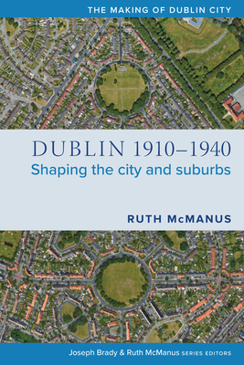 Dublin, 1910-1940: Shaping the City and Suburbs 1846829836 Book Cover