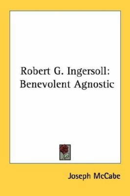 Robert G. Ingersoll: Benevolent Agnostic 1432627074 Book Cover