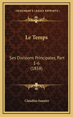 Le Temps: Ses Divisions Principales, Part 1-6 (... [French] 1166847675 Book Cover