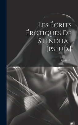 Les Écrits Érotiques De Stendhal [pseud.]: 1801... [French] 1020152974 Book Cover