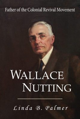 Wallace Nutting: Father of the Colonial Revival... 1949085287 Book Cover