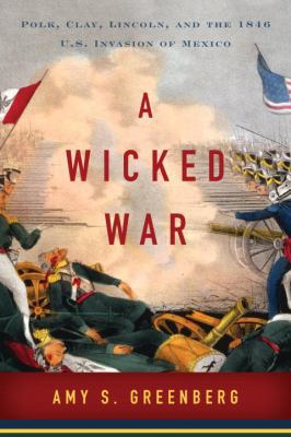 A Wicked War: Polk, Clay, Lincoln, and the 1846... 0307592693 Book Cover