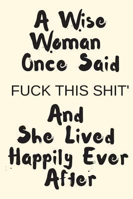 A Wise Woman Once Said FUCK THIS SHIT' And She Lived Happily Ever After: Blank Line Journal | Girl Empowerment, for that strong lady going through tough times like divorce 1730989934 Book Cover