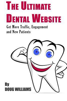 The Ultimate Dental Website: Get More Traffic, ... 1523600101 Book Cover
