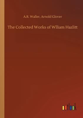 The Collected Works of Wlliam Hazlitt 3732641058 Book Cover