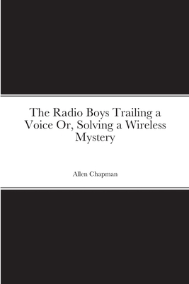 The Radio Boys Trailing a Voice Or, Solving a W... 1387686070 Book Cover