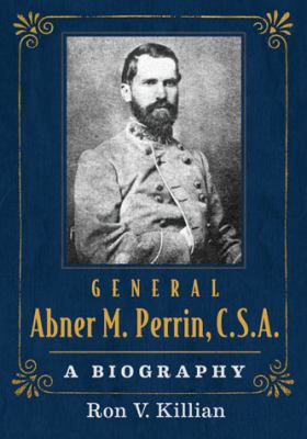 General Abner M. Perrin, C.S.A.: A Biography 0786469803 Book Cover