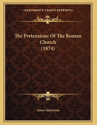 The Pretensions Of The Roman Church (1874) 1167157850 Book Cover