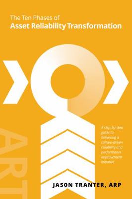 Asset Reliability Transformation : A Step-By-Step Guide to Delivering a Value-Driven Reliability and Performance Improvement Initiative