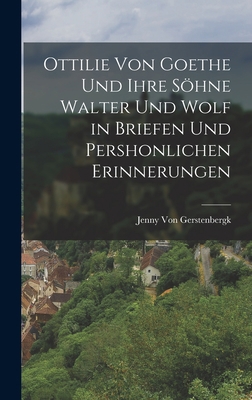 Ottilie Von Goethe Und Ihre Söhne Walter Und Wo... [German] 1019012412 Book Cover