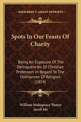 Spots In Our Feasts Of Charity: Being An Exposu... 1166979806 Book Cover
