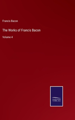 The Works of Francis Bacon: Volume 4 3752593393 Book Cover