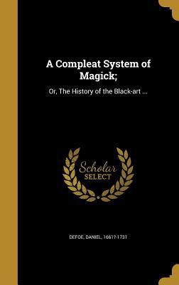 A Compleat System of Magick;: Or, The History o... 1360985786 Book Cover