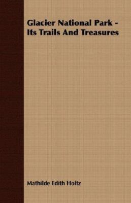 Glacier National Park - Its Trails and Treasures 1406708607 Book Cover