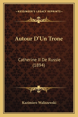 Autour D'Un Trone: Catherine II De Russie (1894) [French] 1167692543 Book Cover