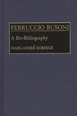 Ferruccio Busoni: A Bio-Bibliography 0313255873 Book Cover