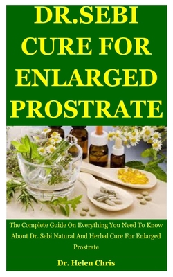 Dr. Sebi Cure For Enlarged Prostrate: The Complete Guide On Everything You Need To Know About Dr. Sebi Natural And Herbal Cure For Enlarged Prostrate B085RSFKZL Book Cover
