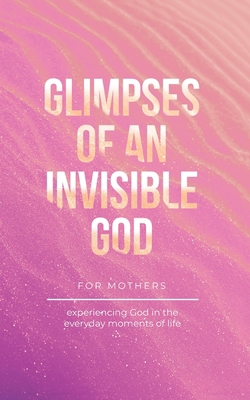 Glimpses of an Invisible God for Mothers: Exper... B0BTGRCQZ1 Book Cover