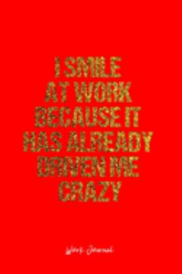 Work Journal: Dot Grid Journal -I Smile At Work Because It Has Already Driven Me Crazy- Red Lined Diary, Planner, Gratitude, Writing, Travel, Goal, Bullet Notebook - 6x9 120 page