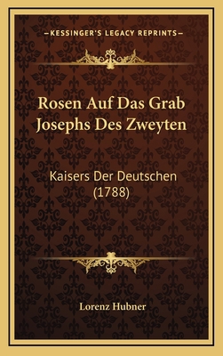 Rosen Auf Das Grab Josephs Des Zweyten: Kaisers... [German] 1166263371 Book Cover