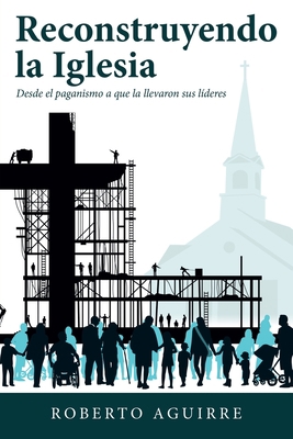 Reconstruyendo La Iglesia: Desde El Paganismo a... [Spanish] 1973691825 Book Cover