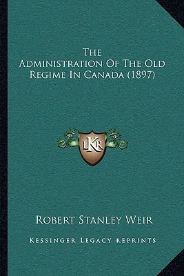 The Administration Of The Old Regime In Canada ... 1165756730 Book Cover