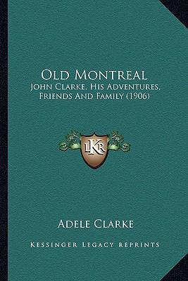 Old Montreal: John Clarke, His Adventures, Frie... 1165582449 Book Cover