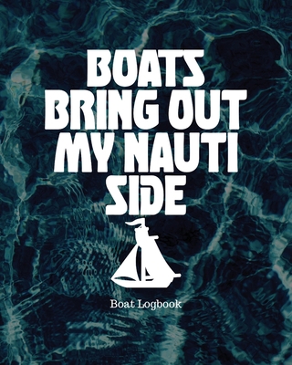 Boats Bring Out My Nauti Side: Boat Logbook 1953332269 Book Cover