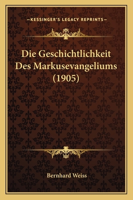 Die Geschichtlichkeit Des Markusevangeliums (1905) [German] 1168327415 Book Cover