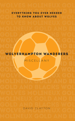 Wolverhampton Wanderers Miscellany: Everything ... 1445642255 Book Cover