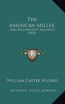 The American Miller: And Millwright's Assistant... 1165855453 Book Cover