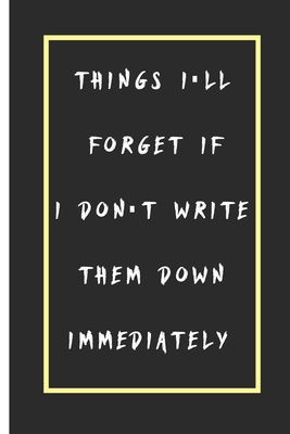 Things I'll Forget If I Don't Write Them Down Immediately Notebook: Lined Notebook / Journal Gift, 110 Pages, 6x9, Soft Cover, Matte Finish