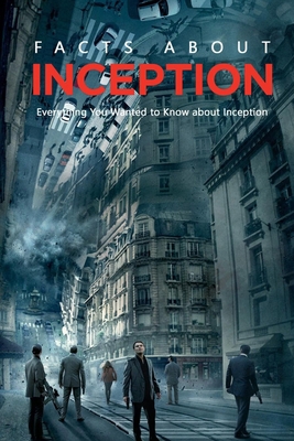 Facts about Inception: Everything You Wanted to Know about Inception: Behind-The-Scenes Facts You Might Not Know Book B08RQWKVMS Book Cover