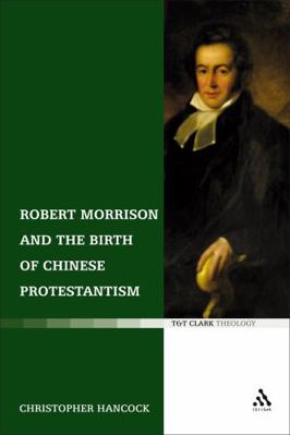 Robert Morrison and the Birth of Chinese Protes... 0567031780 Book Cover