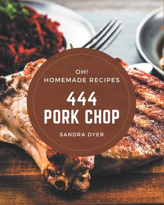 Oh! 444 Homemade Pork Chop Recipes: A Homemade ... B08L4DNGYQ Book Cover