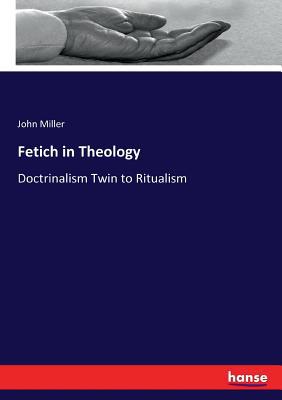 Fetich in Theology: Doctrinalism Twin to Ritualism 333725313X Book Cover