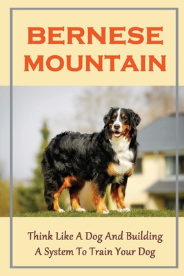 Bernese Mountain: Think Like A Dog And Building... B09CGMTD5Q Book Cover