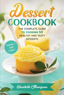 Dessert Cookbook: The Complete Guide To Cooking... 1802111697 Book Cover