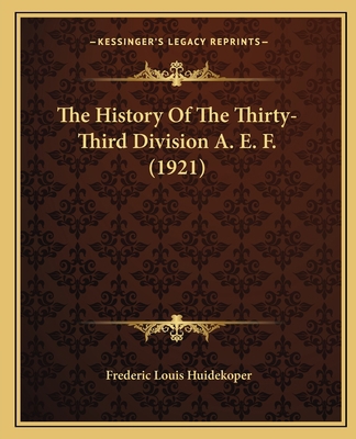 The History Of The Thirty-Third Division A. E. ... 1164678957 Book Cover